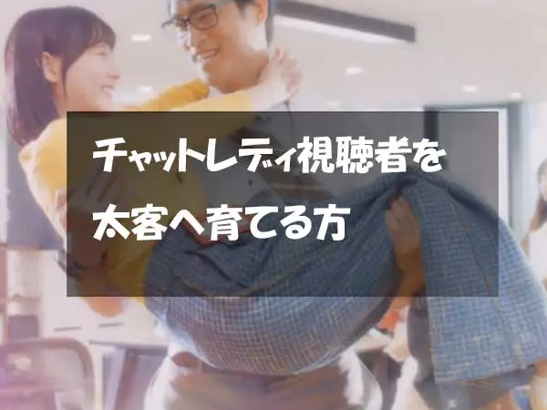 チャットレディ視聴者を太客へ育てる方法